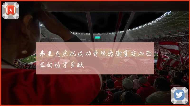 弗里克庆祝成功晋级感谢霍安加西亚的防守贡献