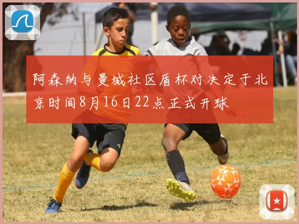 阿森纳与曼城社区盾杯对决定于北京时间8月16日22点正式开球